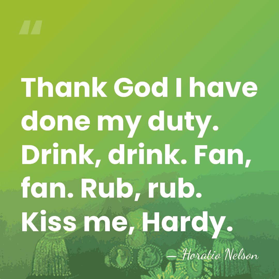 Thank God I have done my duty. Drink, drink. Fan, fan. Rub,&hellip; - Horatio Nelson