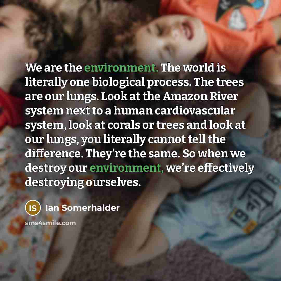 “We are the environment. The world is literally one biological…” quote by Ian Somerhalder