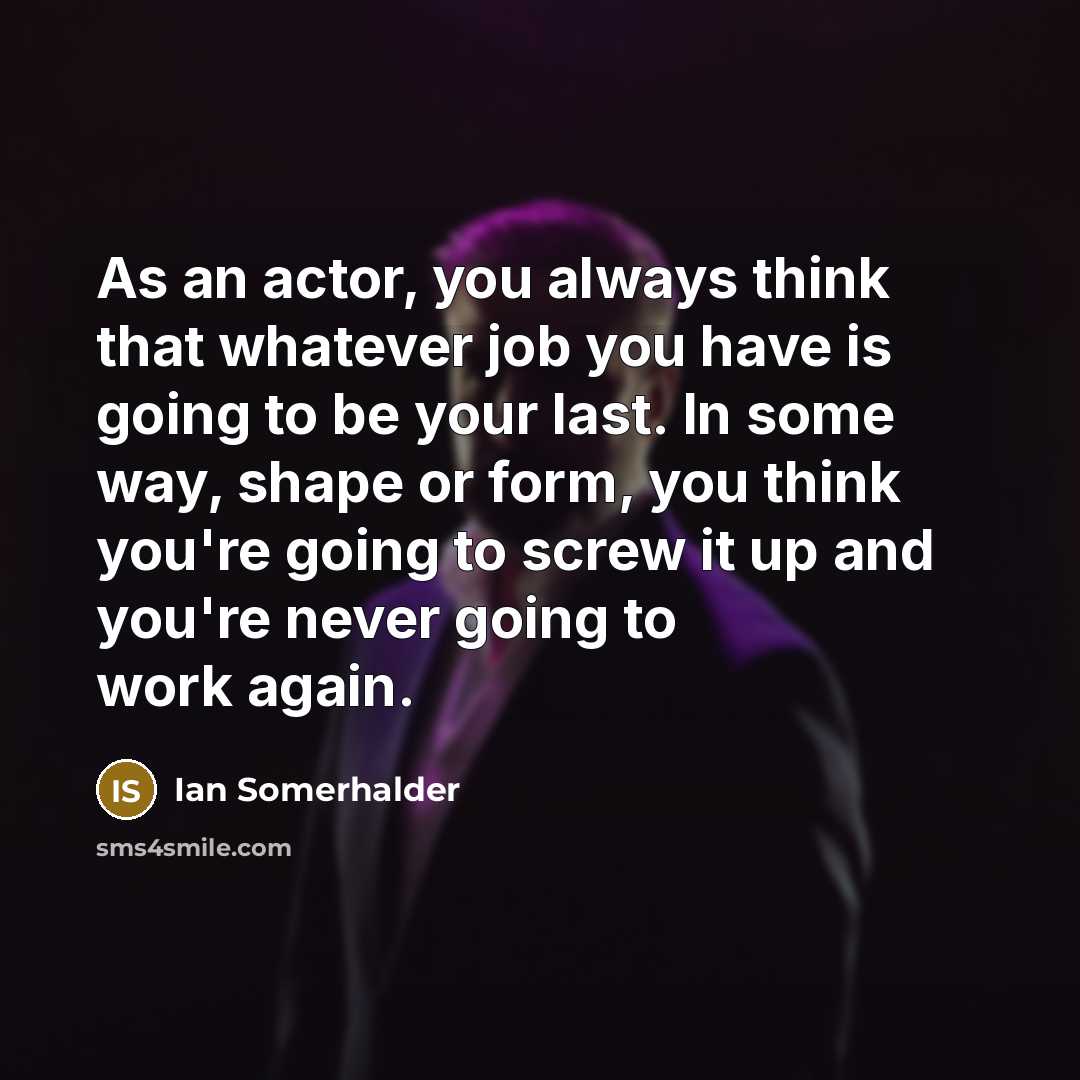 “As an actor, you always think that whatever job you…” quote by Ian Somerhalder