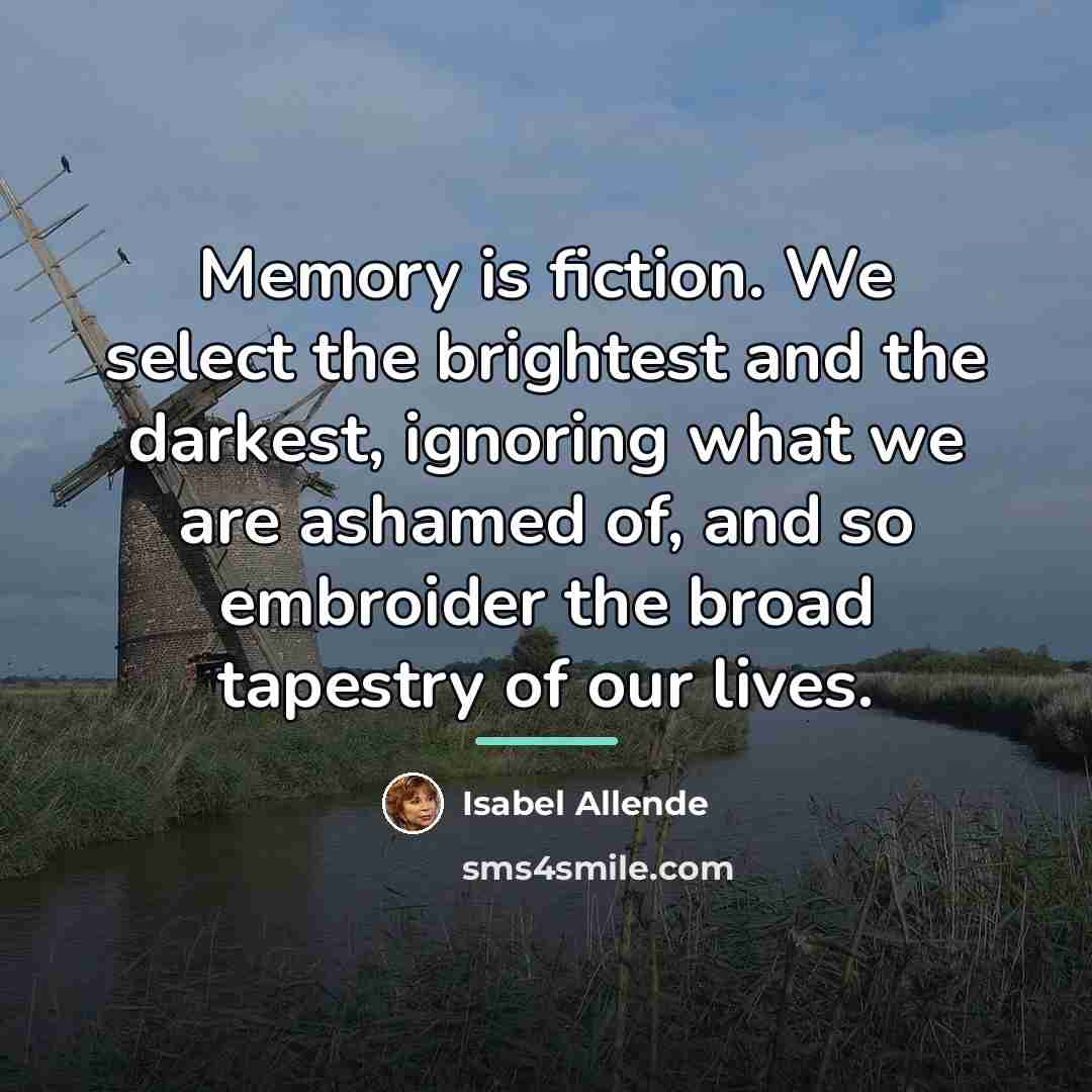 “Memory is fiction. We select the brightest and the darkest,…” quote by Isabel Allende