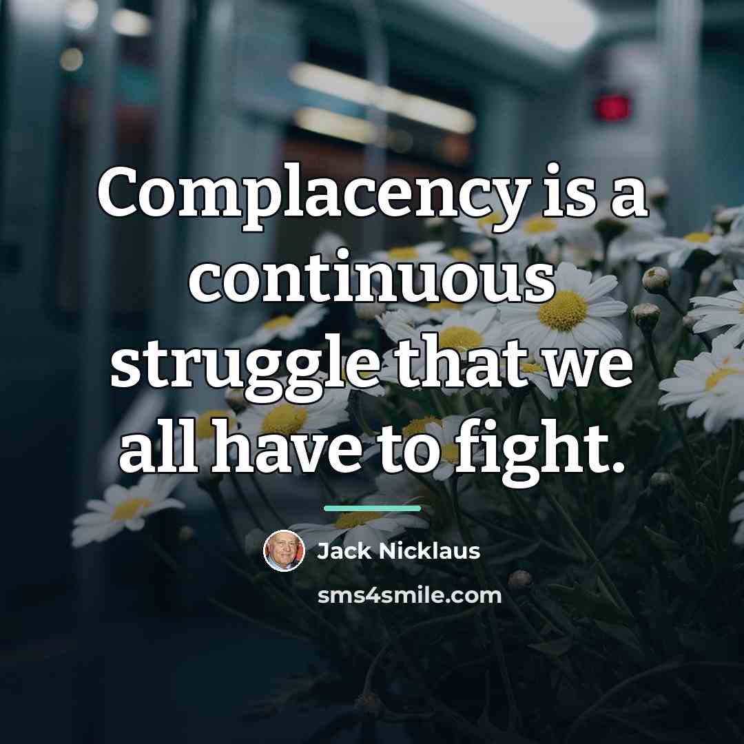 “Complacency is a continuous struggle that we all have to…” quote by Jack Nicklaus