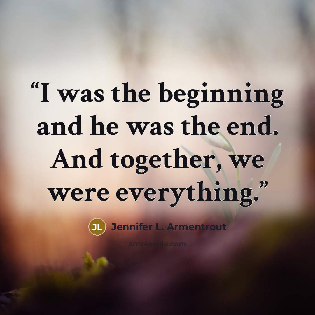 “I was the beginning and he was the end. And together, we were everything.” quote by Jennifer L. Armentrout