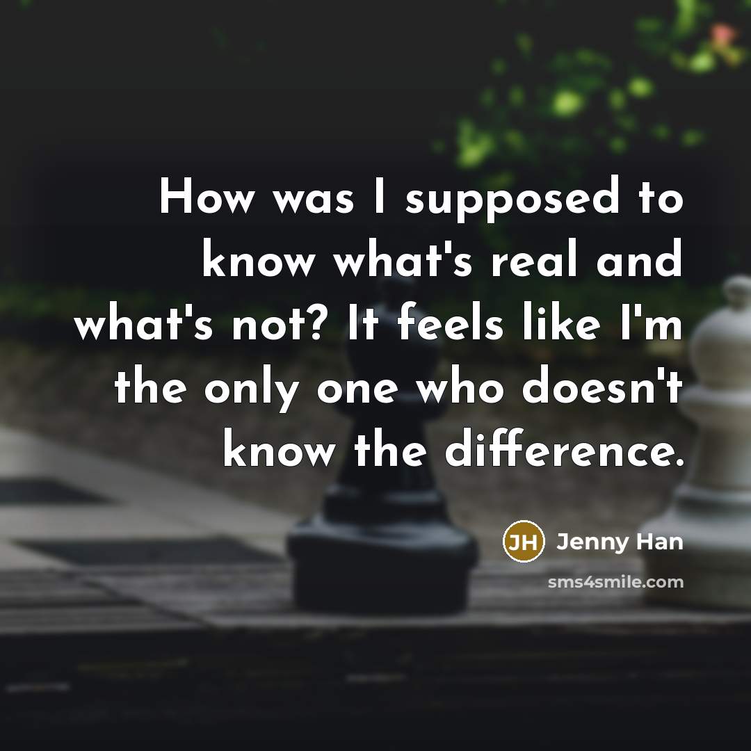 “How was I supposed to know what's real and what's…” quote by Jenny Han