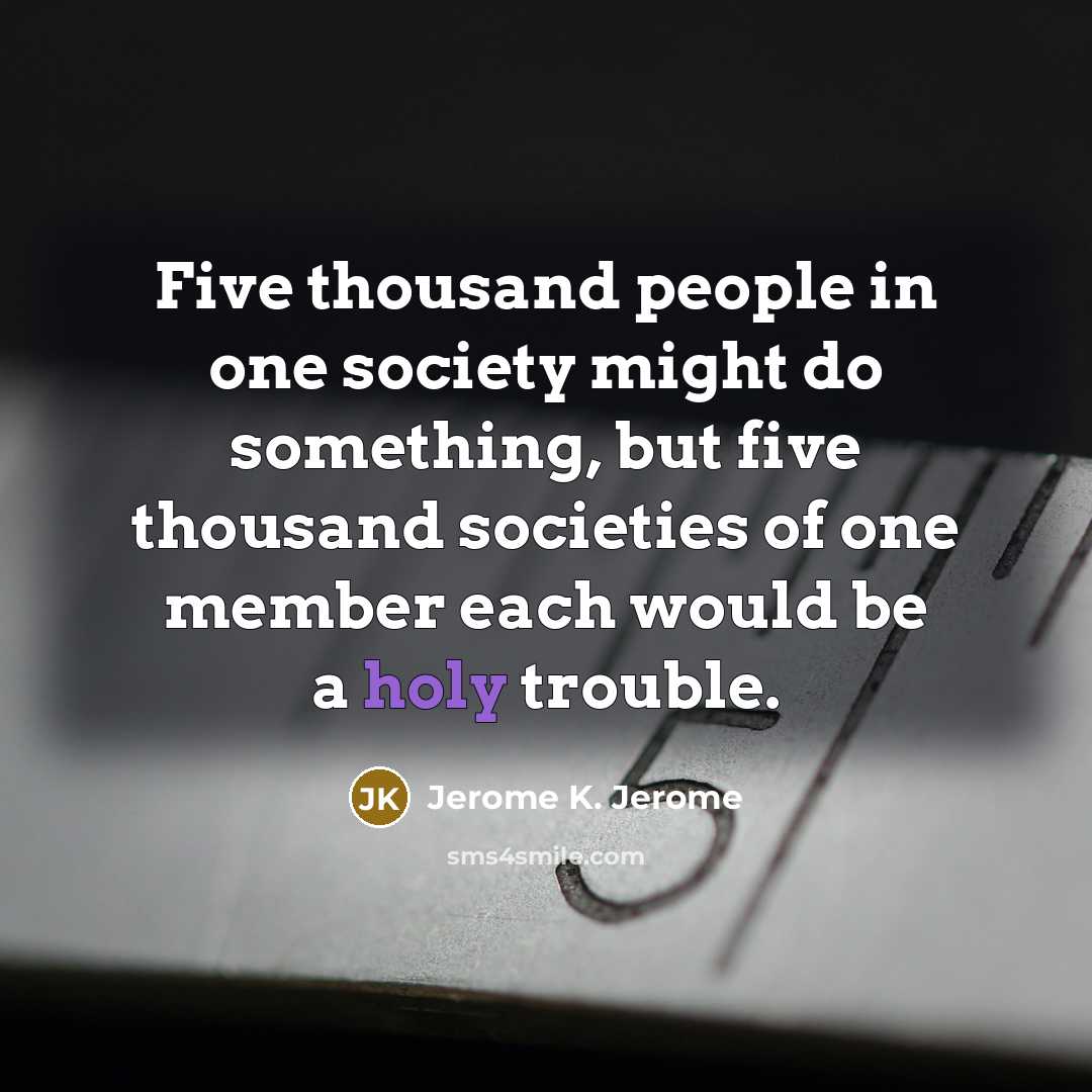 “Five thousand people in one society might do something, but…” quote by Jerome K. Jerome