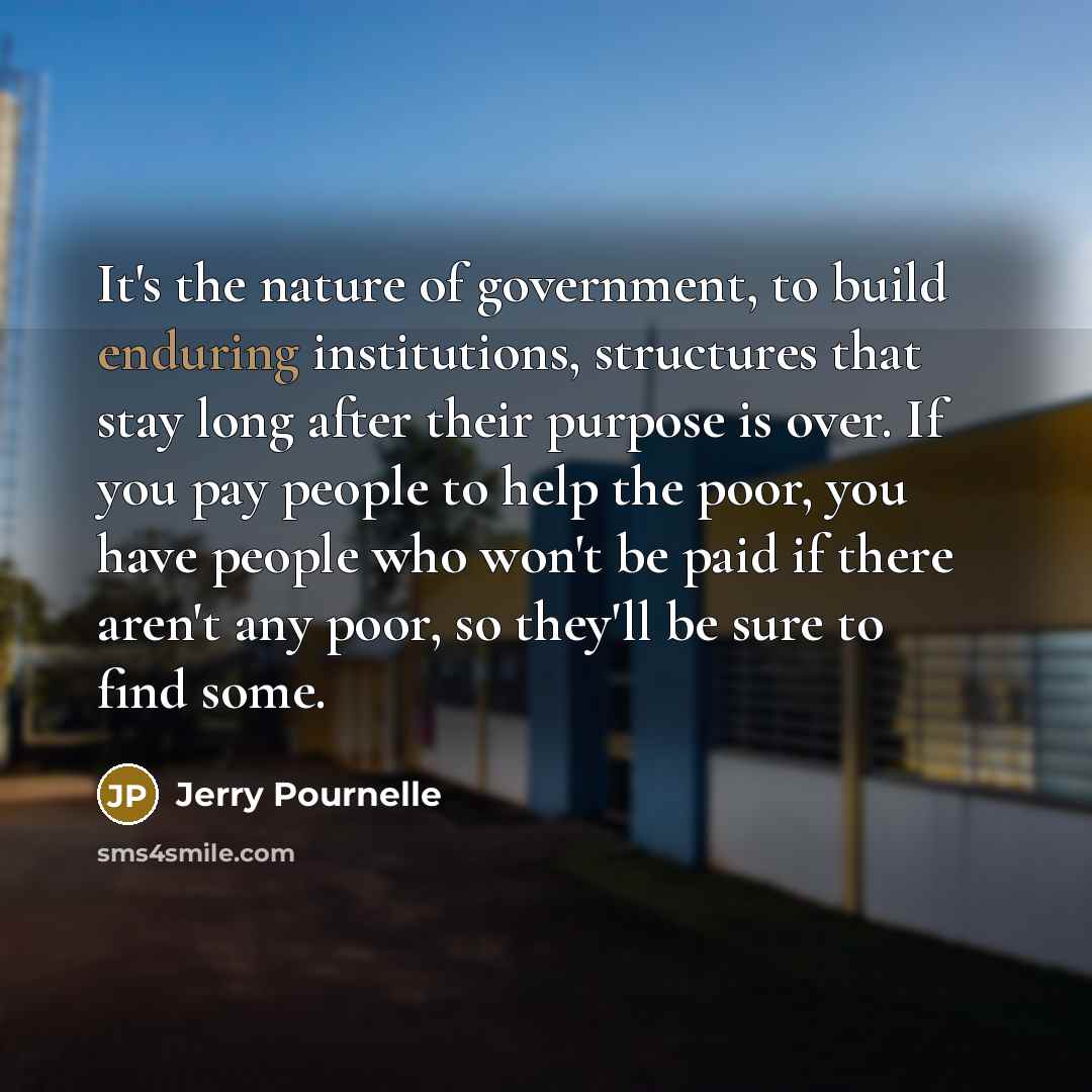 “It's the nature of government, to build enduring institutions, structures…” quote by Jerry Pournelle