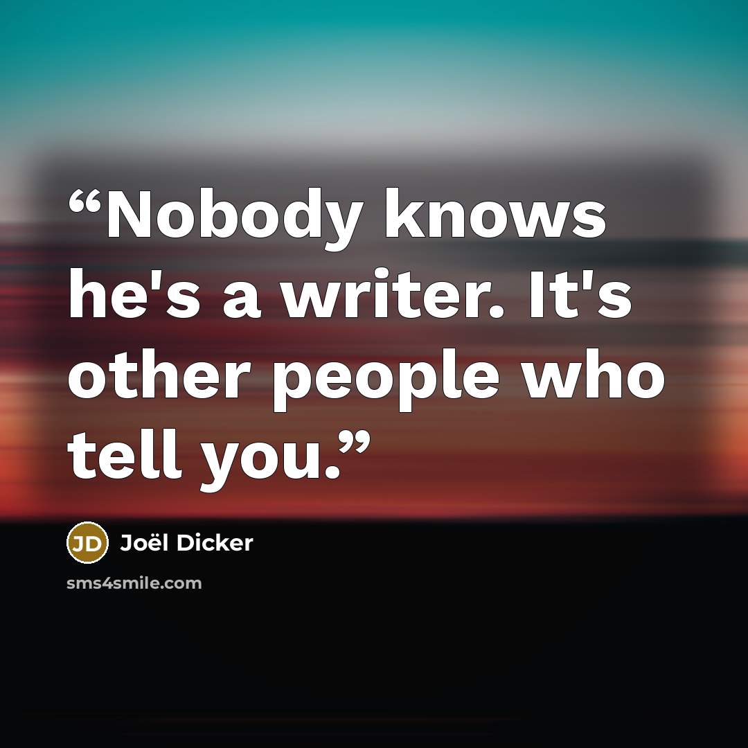 “Nobody knows he's a writer. It's other people who tell you.” quote by Joël Dicker