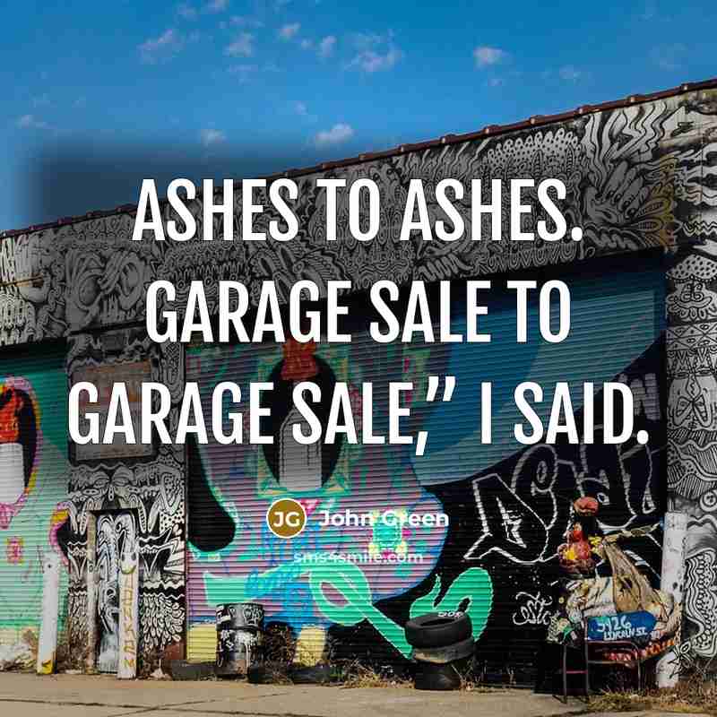 “Ashes to ashes. Garage sale to garage sale,” I said.…” quote by John Green