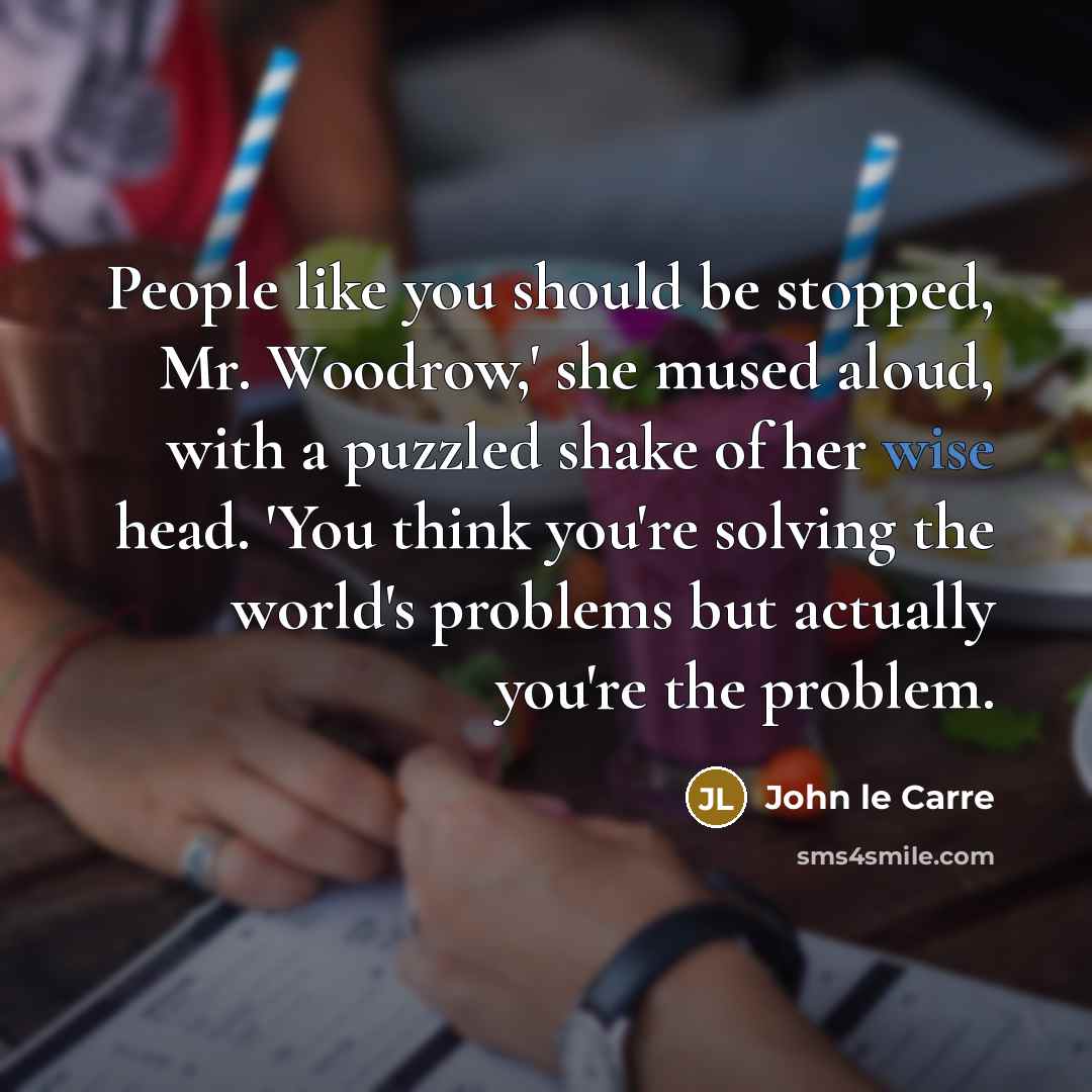 “People like you should be stopped, Mr. Woodrow,' she mused…” quote by John le Carre
