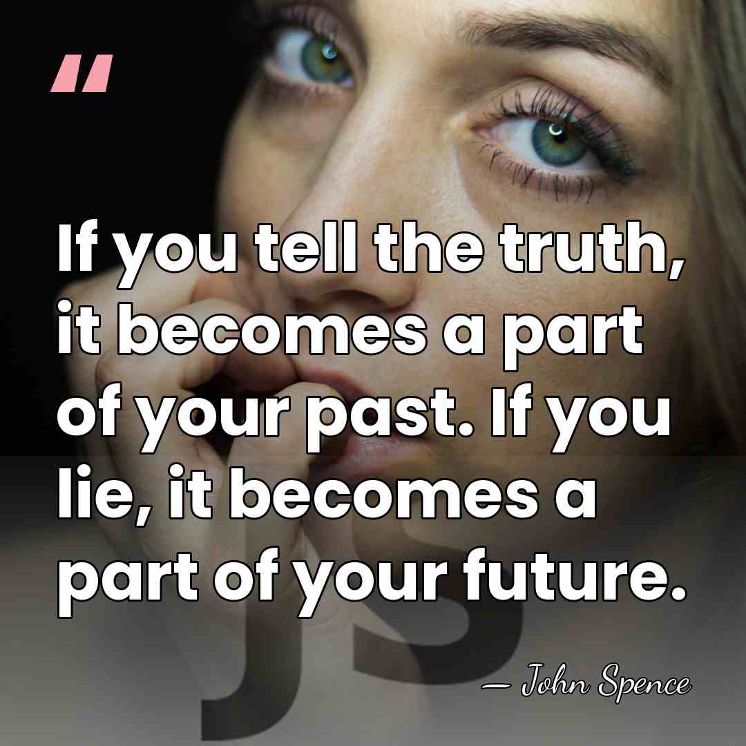 If you tell the truth, it becomes a part of your past.&hellip; - John Spence