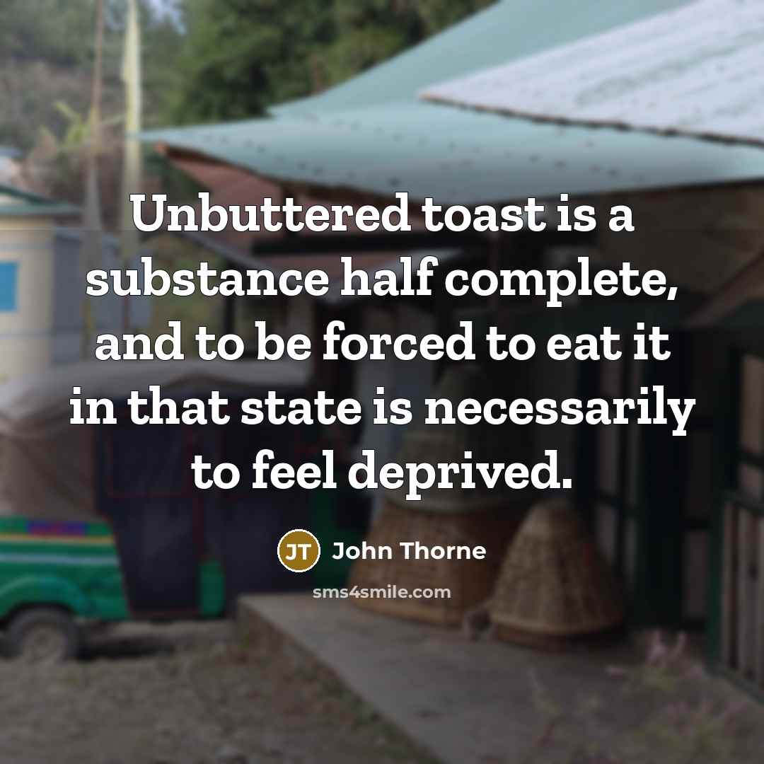 “Unbuttered toast is a substance half complete, and to be…” quote by John Thorne