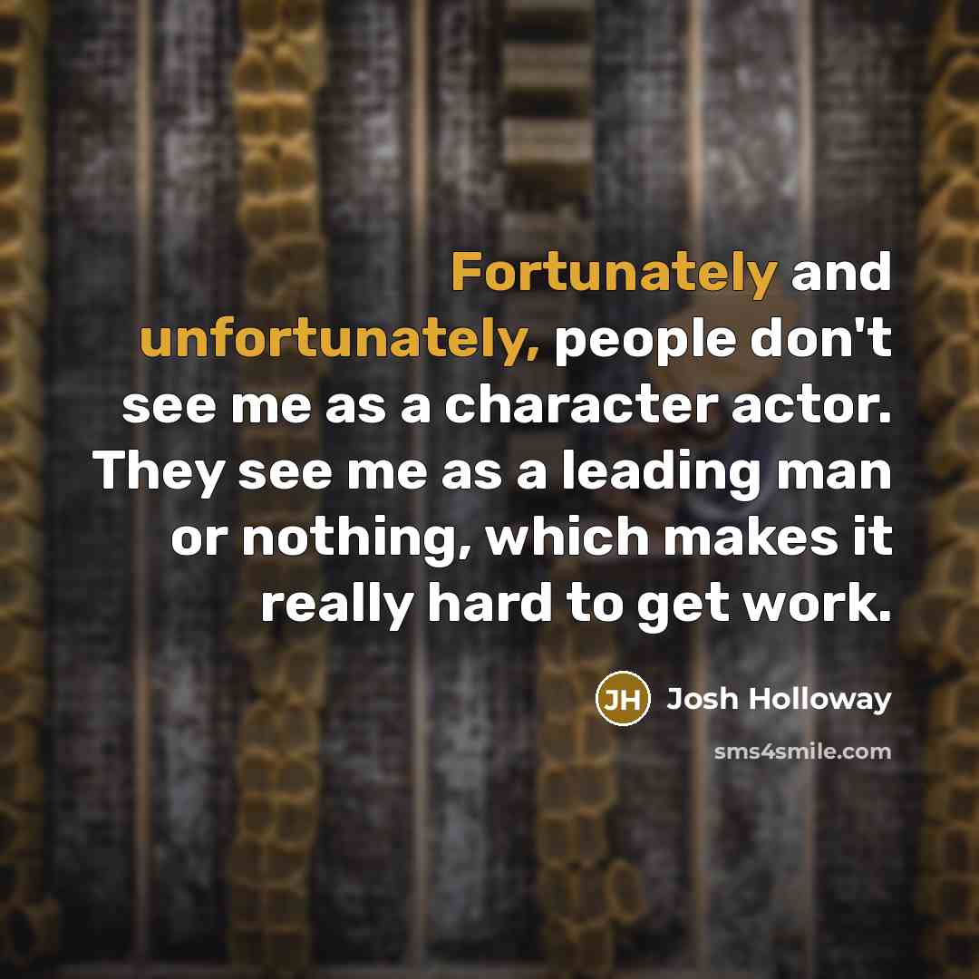 “Fortunately and unfortunately, people don't see me as a character actor. They see me as a leading man or nothing, which makes it really hard to get work.” quote by Josh Holloway