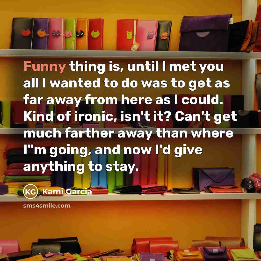 “Funny thing is, until I met you all I wanted…” quote by Kami Garcia