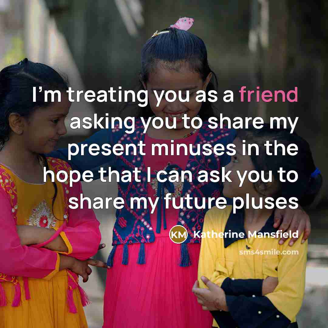 “I'm treating you as a friend asking you to share…” quote by Katherine Mansfield