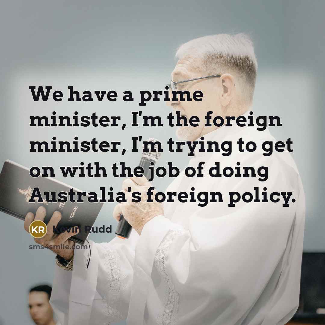 “We have a prime minister, I'm the foreign minister, I'm…” quote by Kevin Rudd