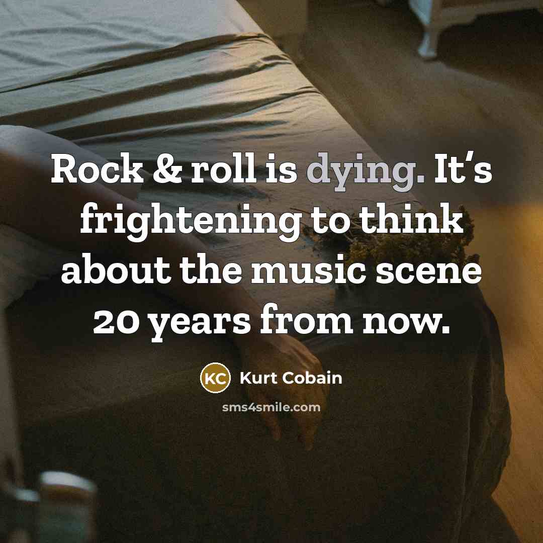 “Rock & roll is dying. It’s frightening to think about…” quote by Kurt Cobain