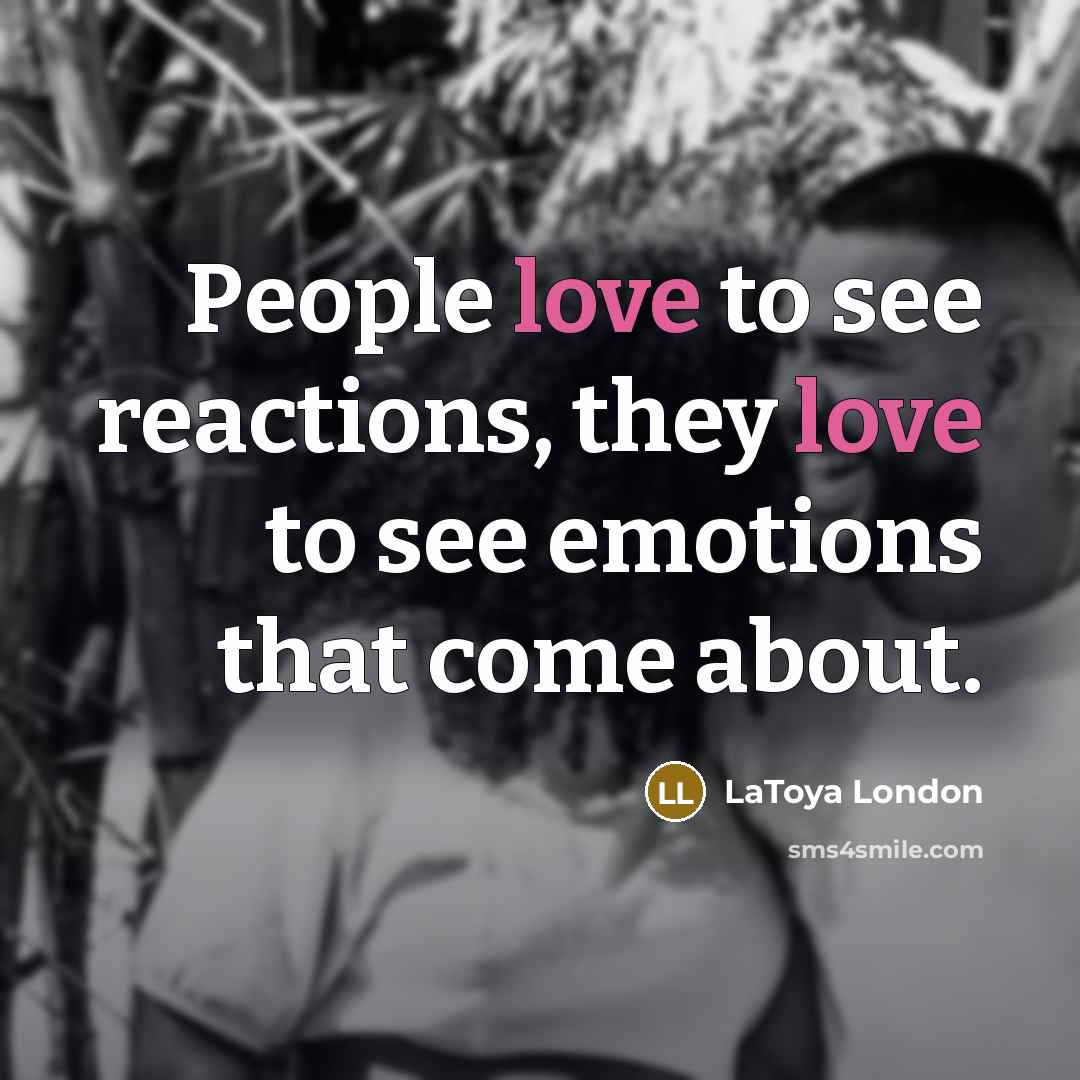 “People love to see reactions, they love to see emotions…” quote by LaToya London