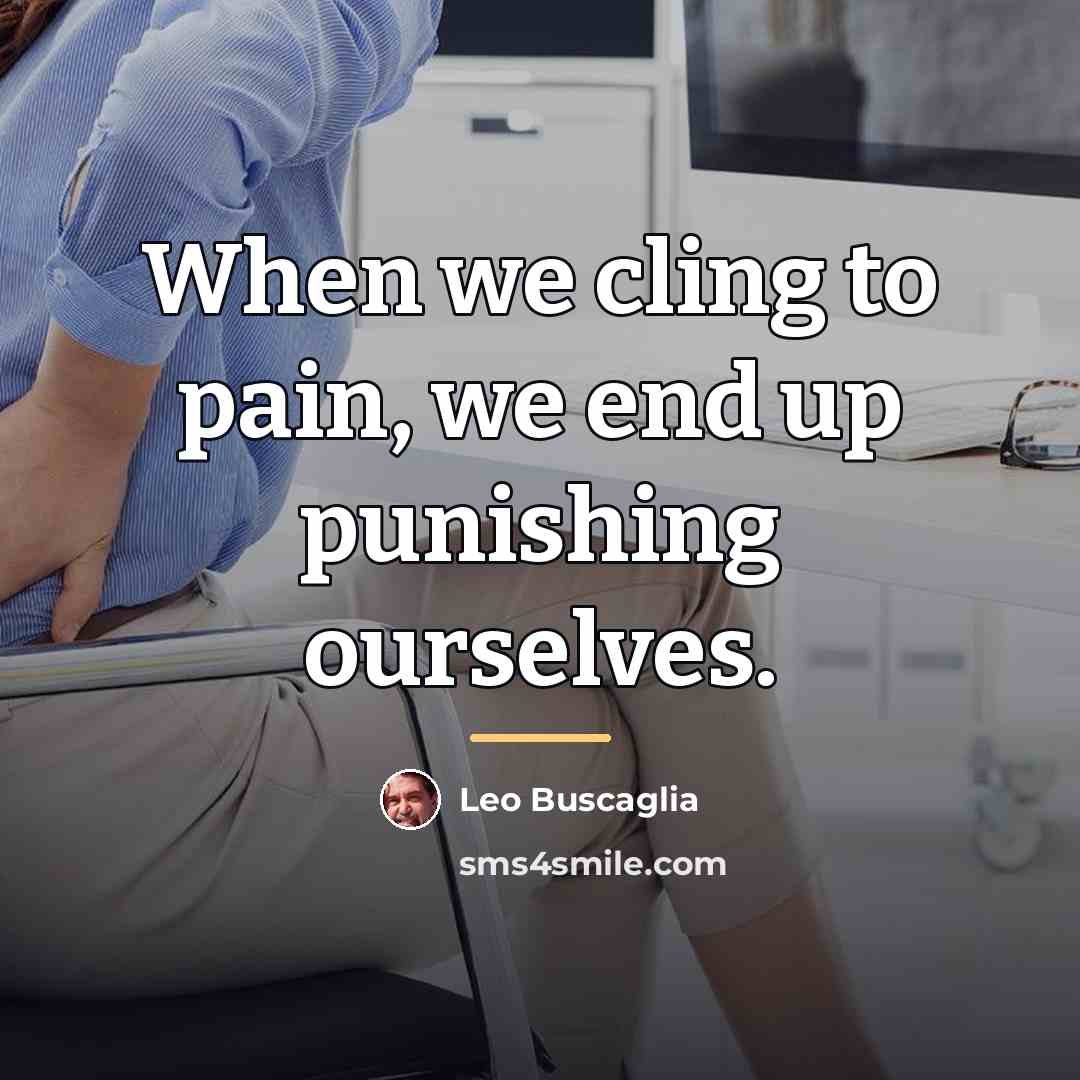 “When we cling to pain, we end up punishing ourselves.…” quote by Leo Buscaglia