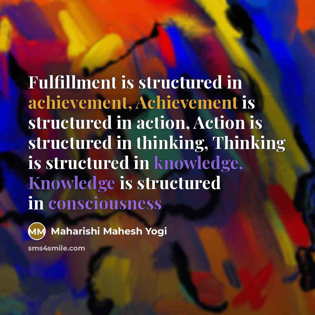 “Fulfillment is structured in achievement, Achievement is structured in action,…” quote by Maharishi Mahesh Yogi
