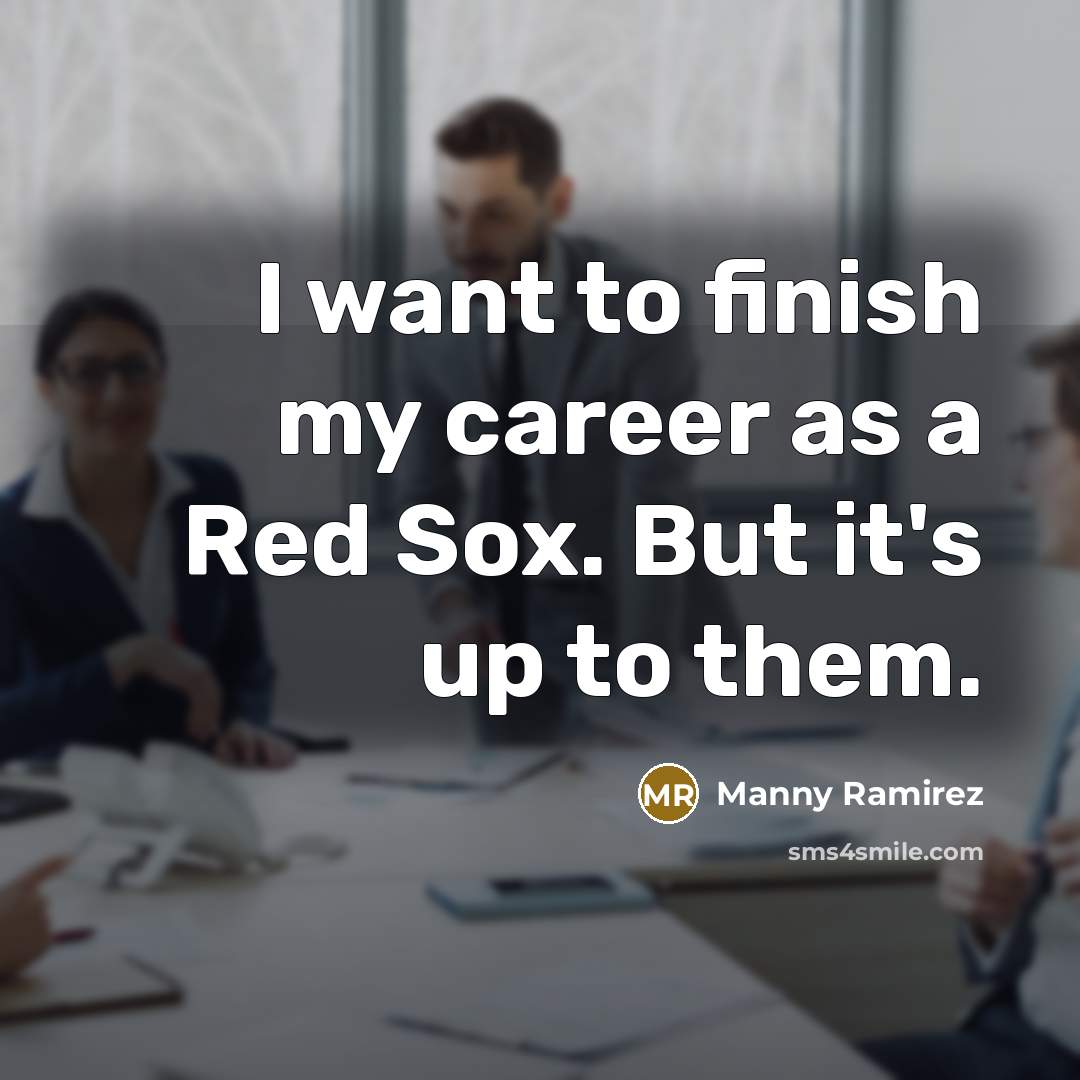“I want to finish my career as a Red Sox.…” quote by Manny Ramirez
