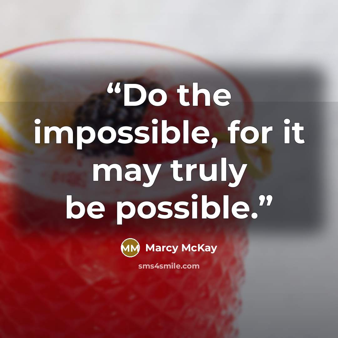 “Do the impossible, for it may truly be possible.” quote by Marcy McKay