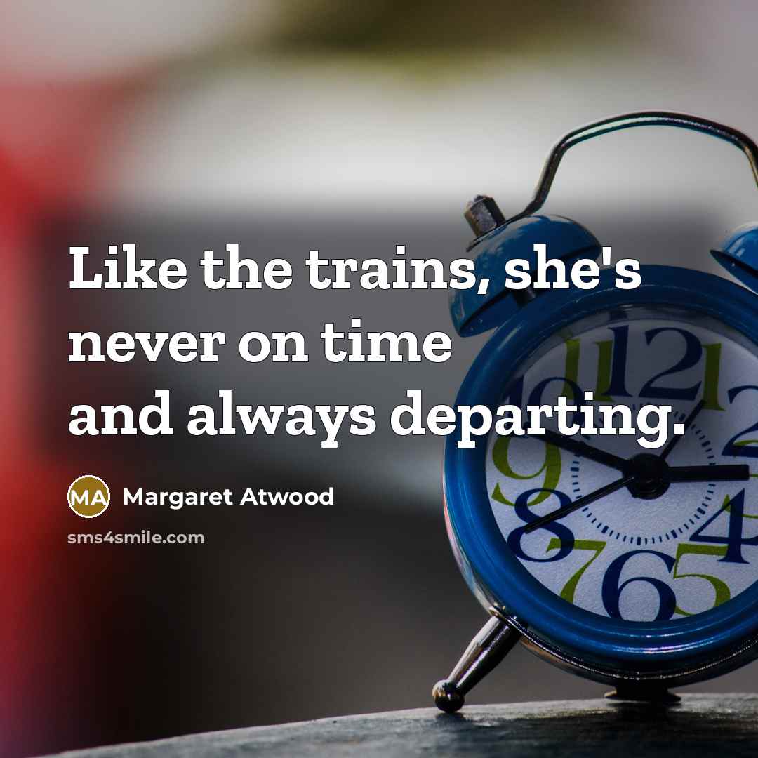 “Like the trains, she's never on time and always departing.…” quote by Margaret Atwood