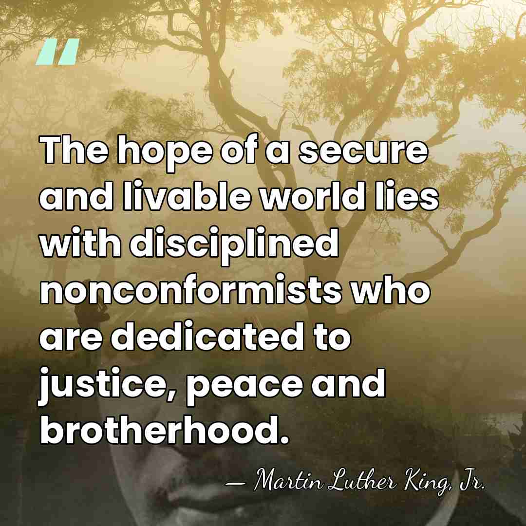 The hope of a secure and livable world lies with disciplined nonconformists&hellip; - Martin Luther King, Jr.