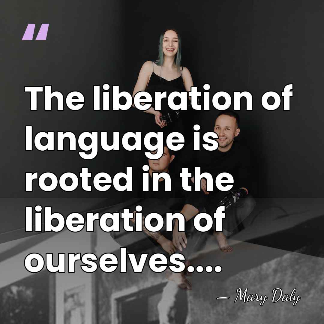 The liberation of language is rooted in the liberation of ourselves.... - Mary Daly