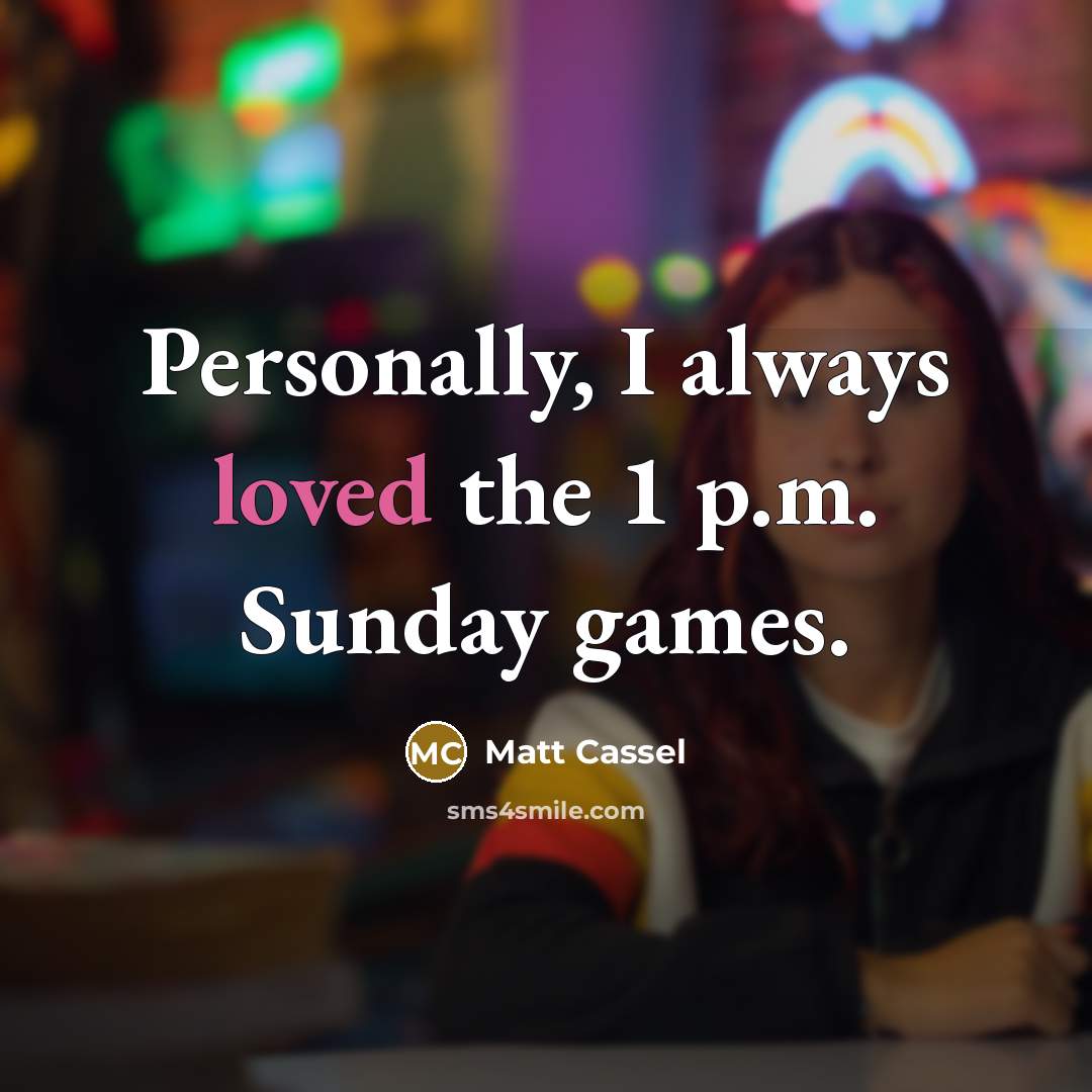 “Personally, I always loved the 1 p.m. Sunday games.…” quote by Matt Cassel