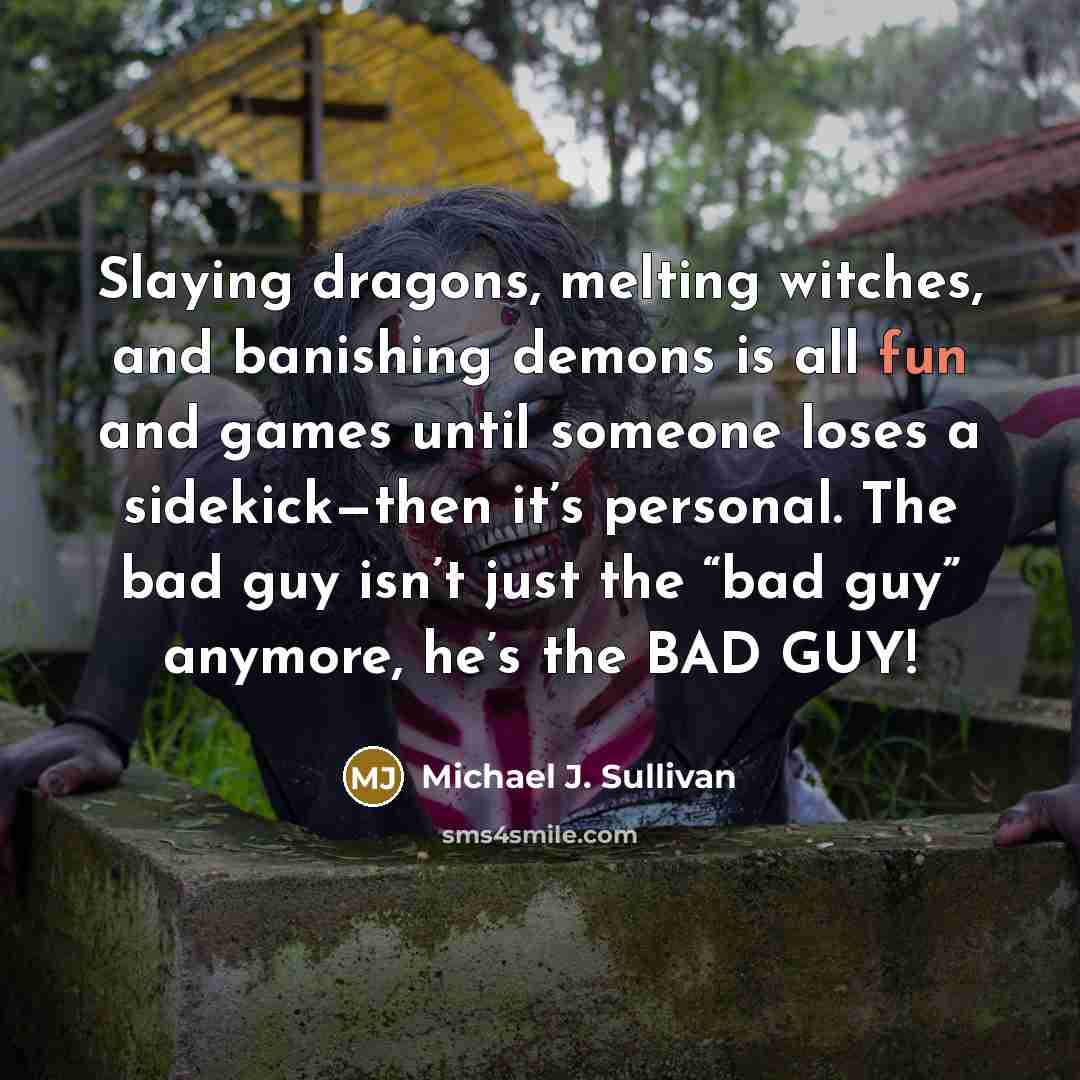 “Slaying dragons, melting witches, and banishing demons is all fun…” quote by Michael J. Sullivan