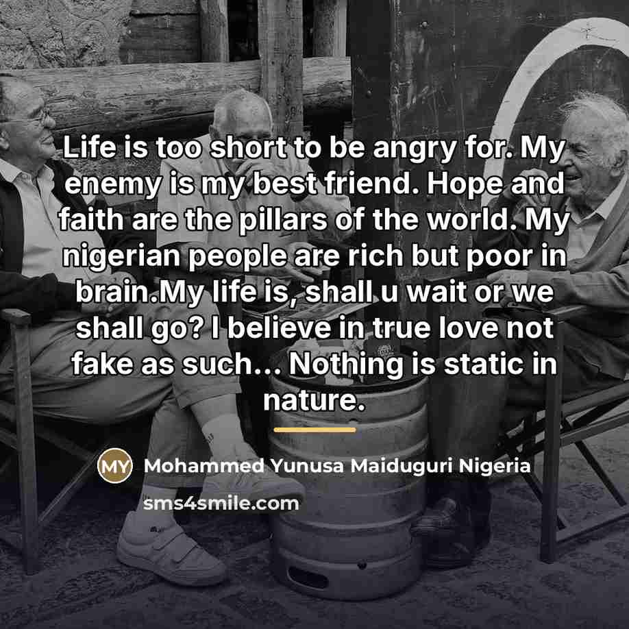 “Life is too short to be angry for. My enemy…” quote by Mohammed Yunusa Maiduguri Nigeria