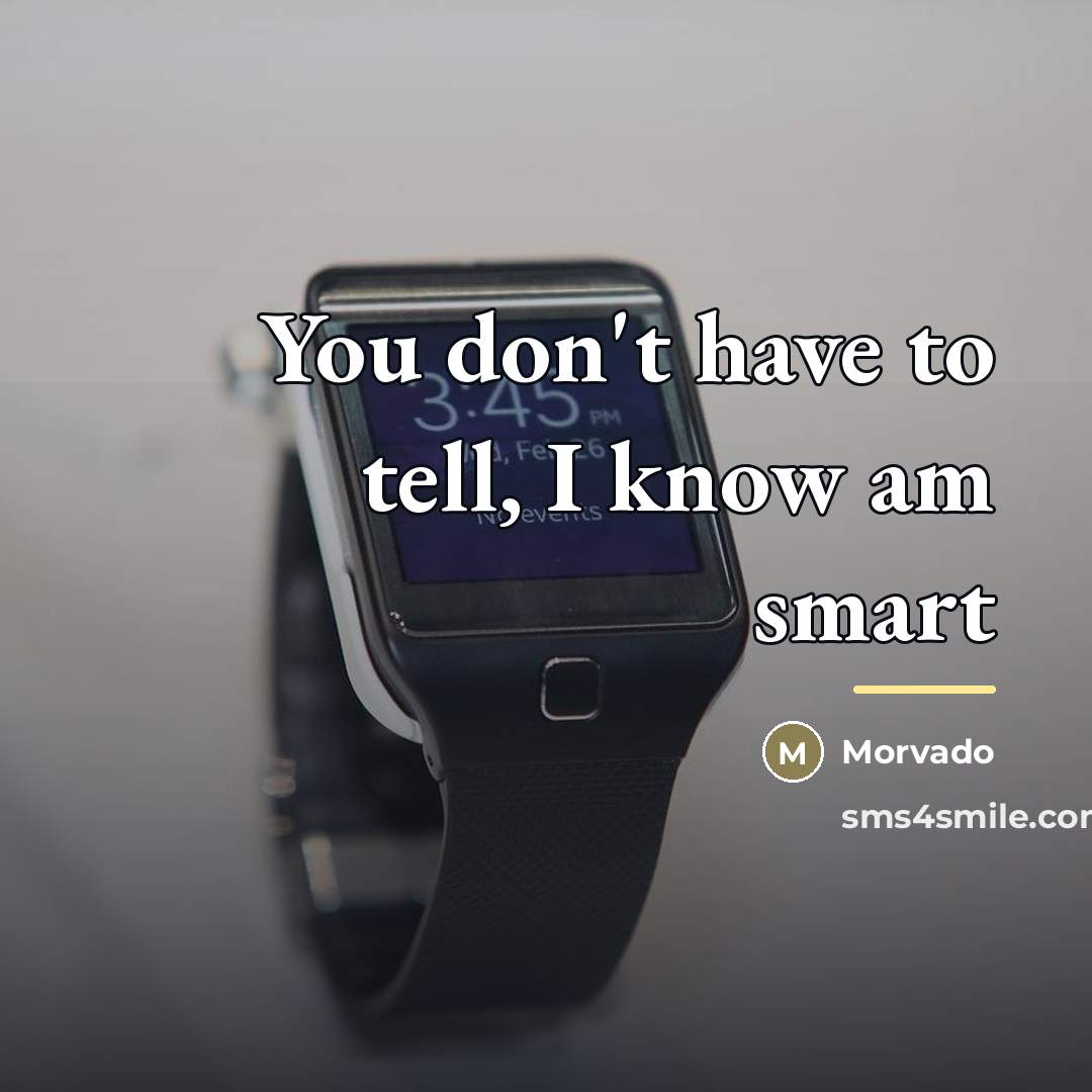 “You don't have to tell, I know am smart…” quote by Morvado