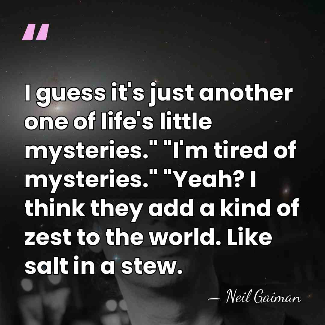 I guess it's just another one of life's little mysteries." "I'm tired&hellip; - Neil Gaiman