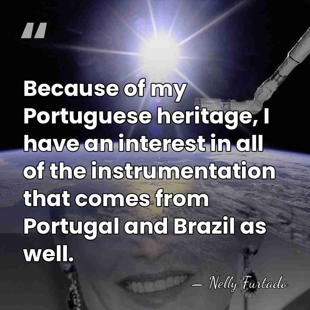 Because of my Portuguese heritage, I have an interest in all of&hellip; - Nelly Furtado
