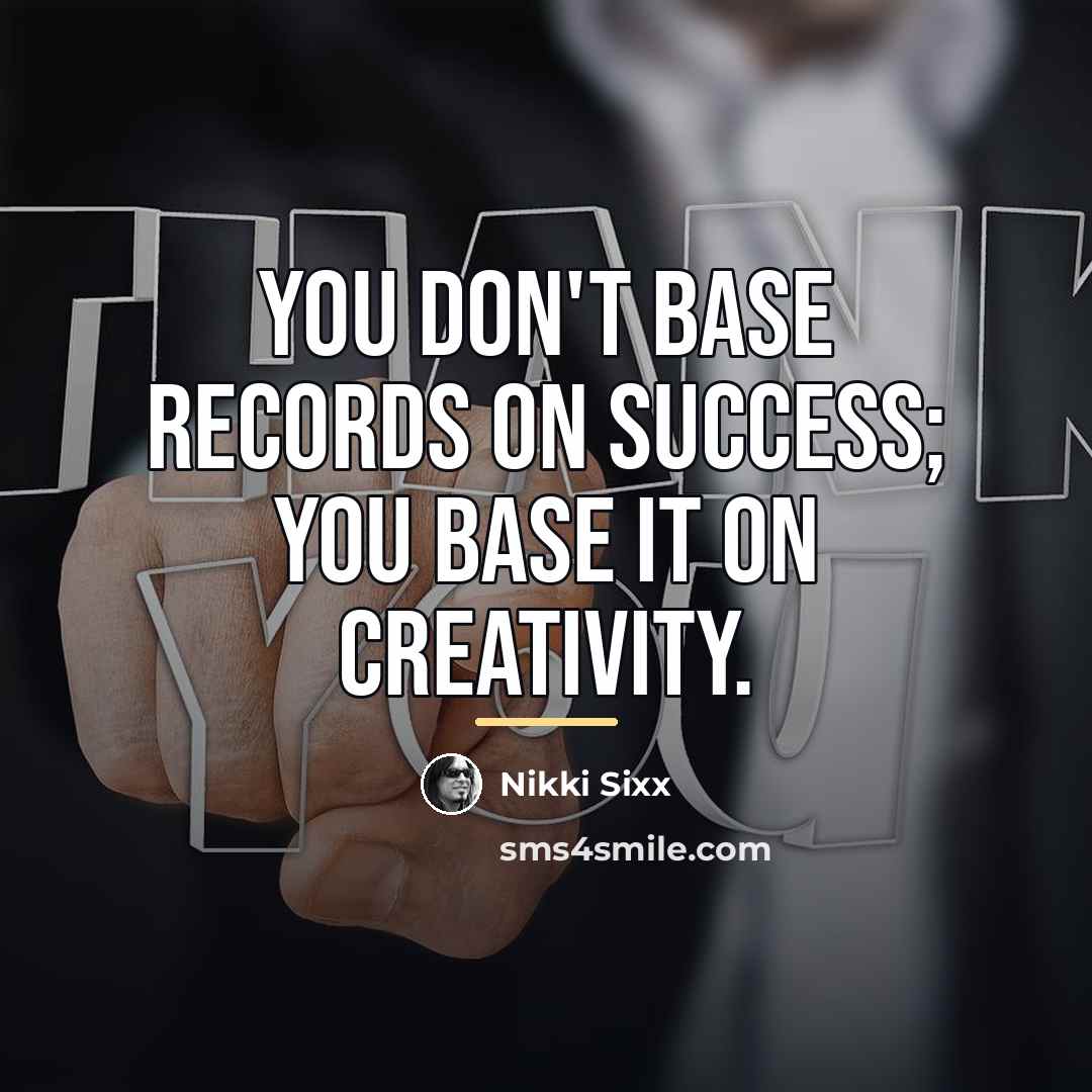 “You don't base records on success; you base it on…” quote by Nikki Sixx