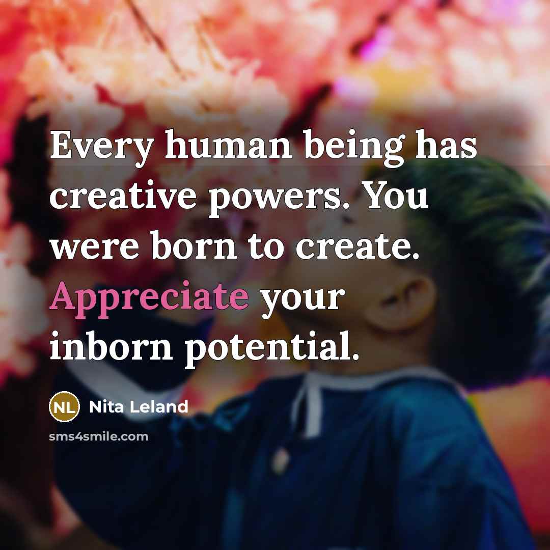 “Every human being has creative powers. You were born to…” quote by Nita Leland