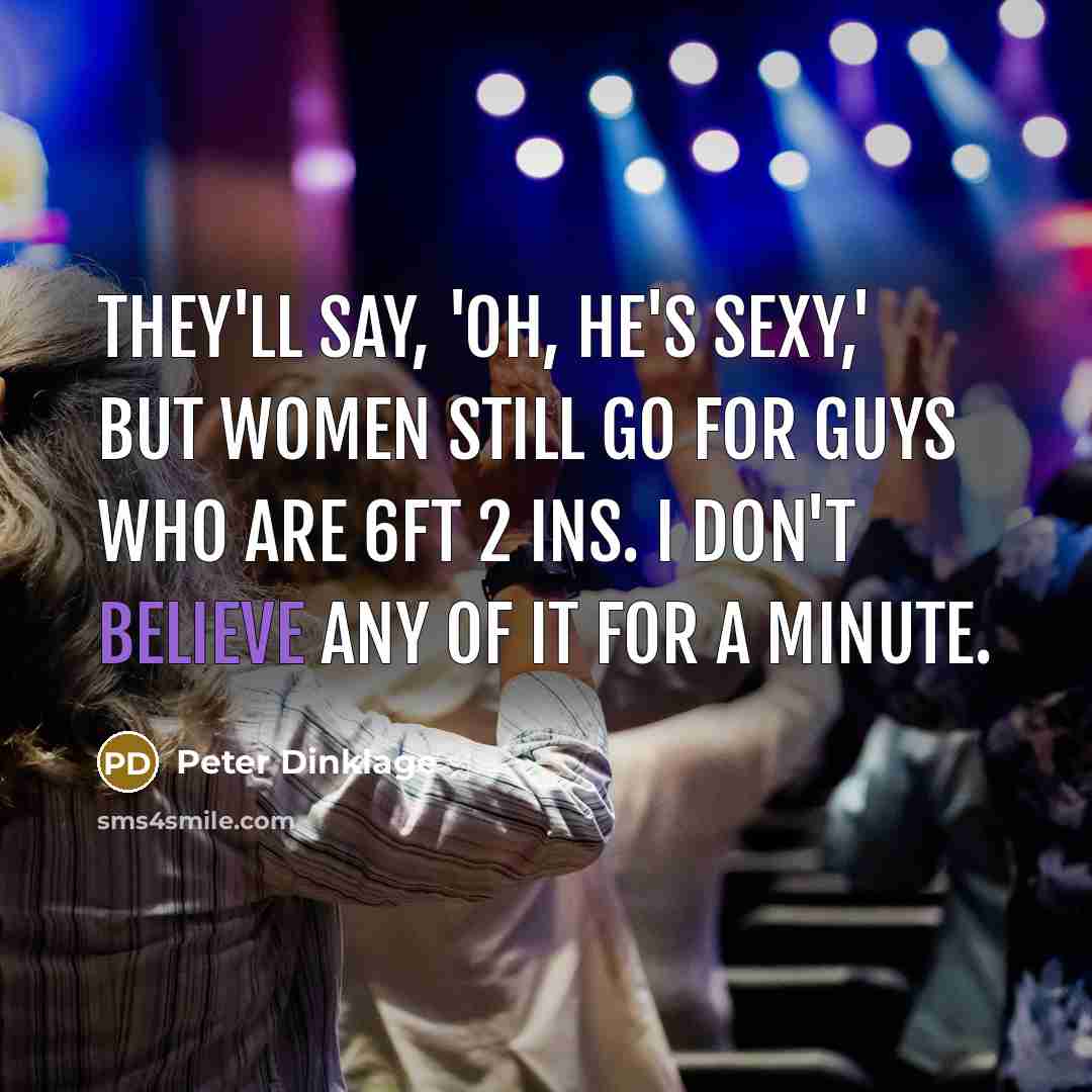 “They'll say, 'Oh, he's sexy,' but women still go for…” quote by Peter Dinklage