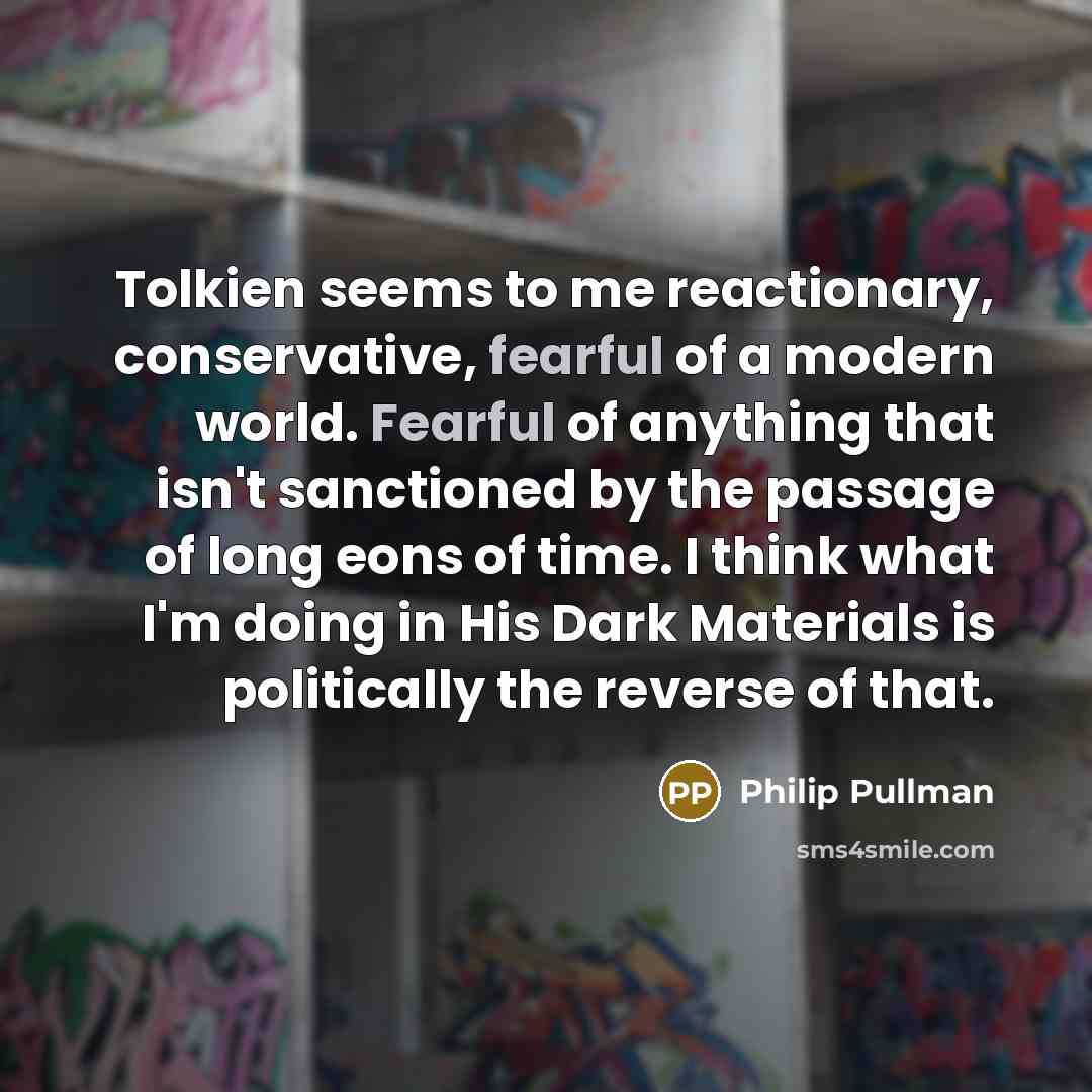 “Tolkien seems to me reactionary, conservative, fearful of a modern…” quote by Philip Pullman