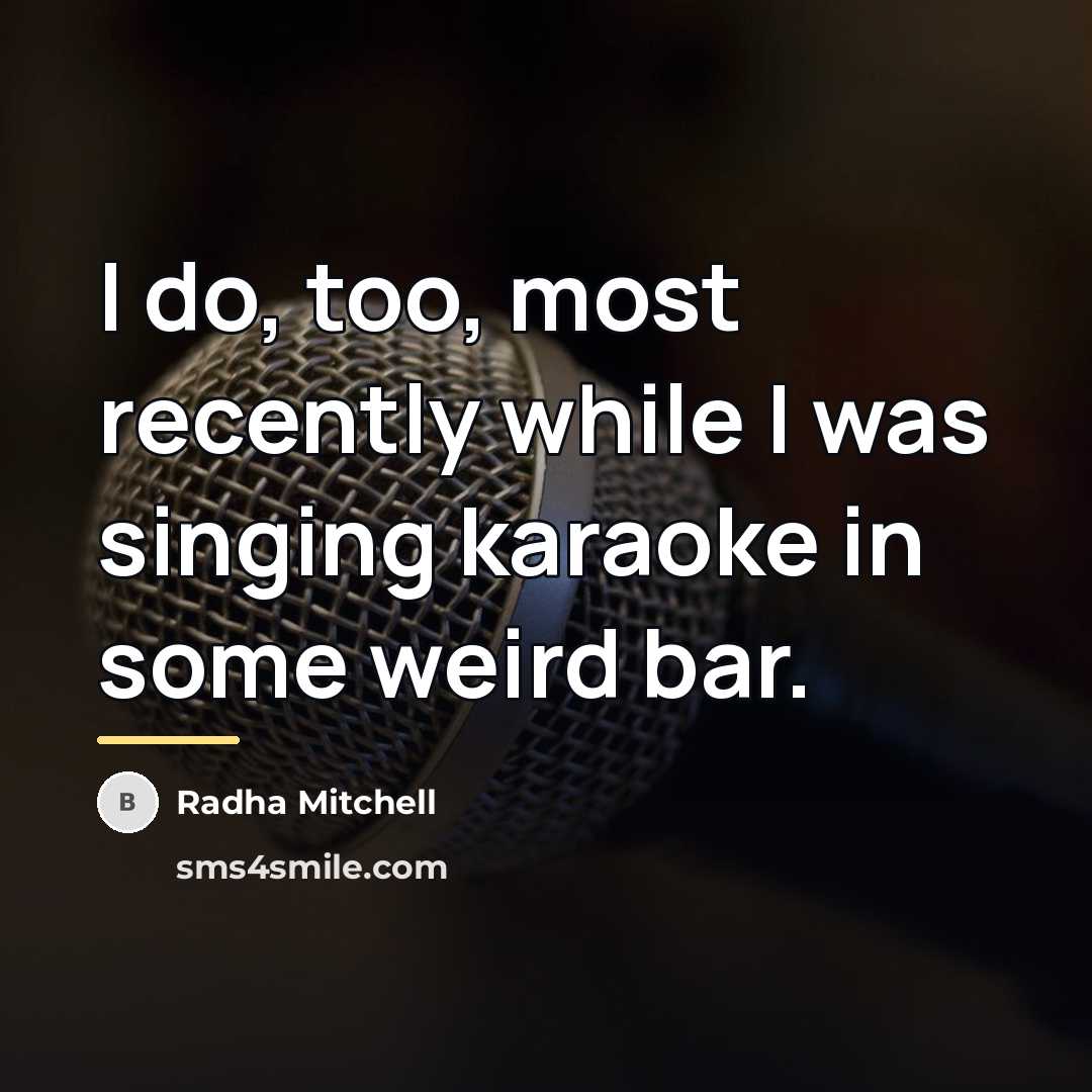 “I do, too, most recently while I was singing karaoke…” quote by Radha Mitchell