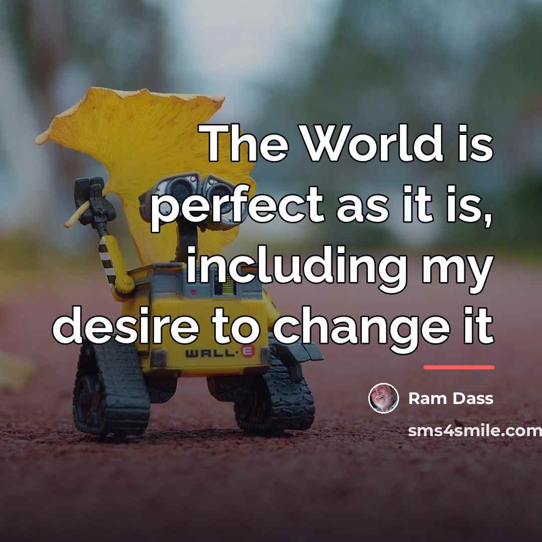 “The World is perfect as it is, including my desire…” quote by Ram Dass