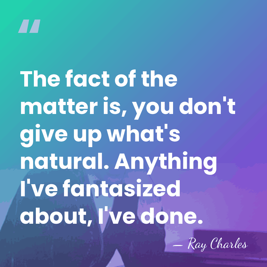 The fact of the matter is, you don't give up what's natural.&hellip; - Ray Charles