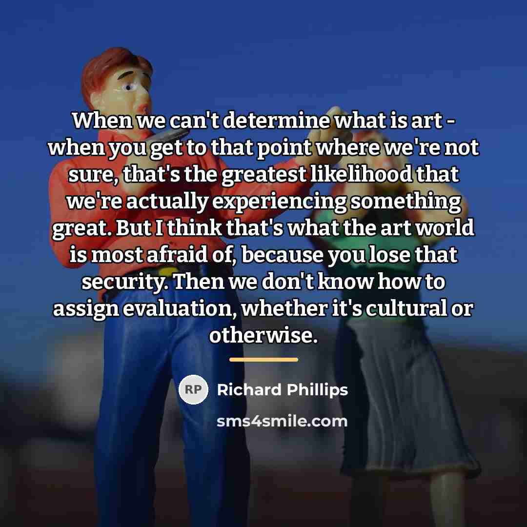 “When we can't determine what is art - when you…” quote by Richard Phillips