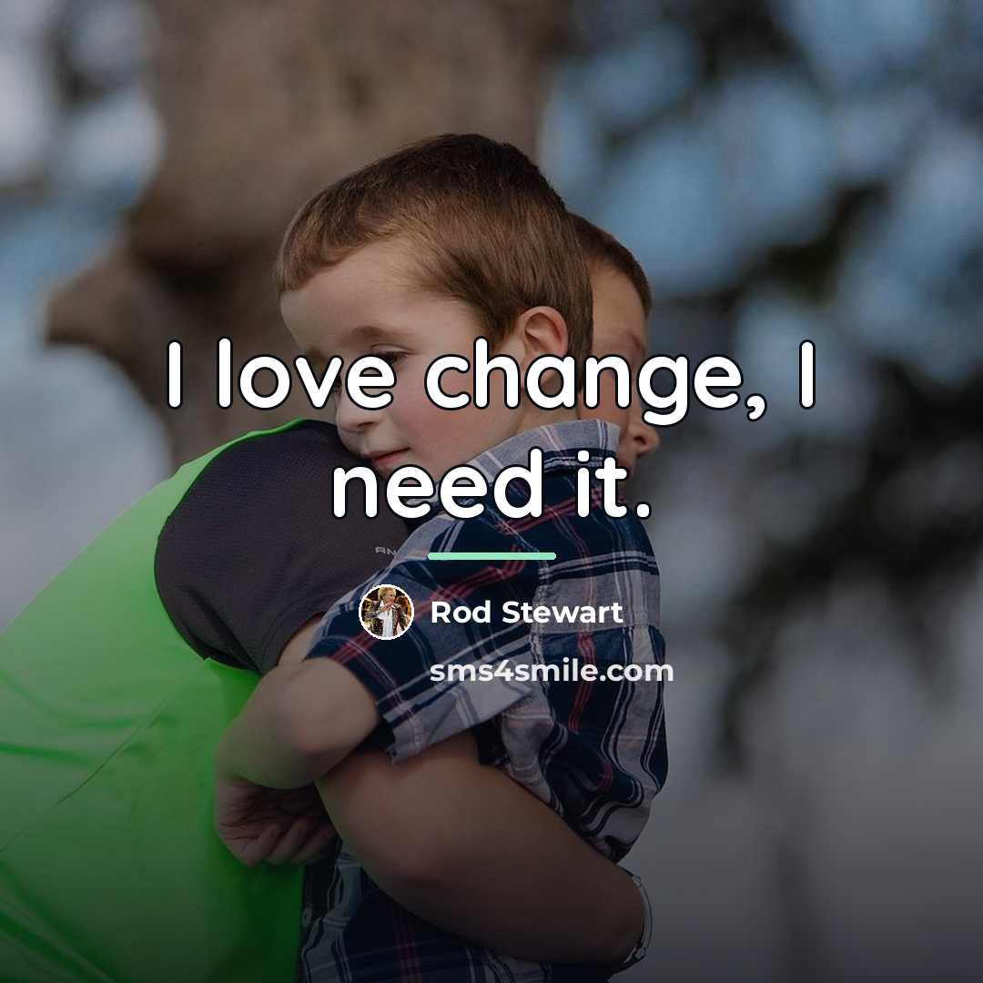 “I love change, I need it.…” quote by Rod Stewart