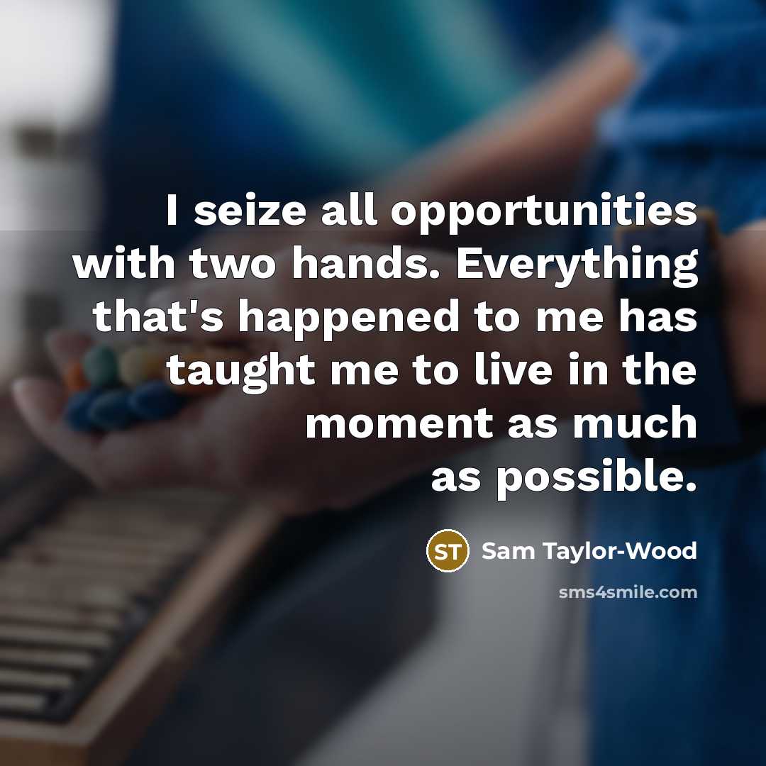“I seize all opportunities with two hands. Everything that's happened…” quote by Sam Taylor-Wood
