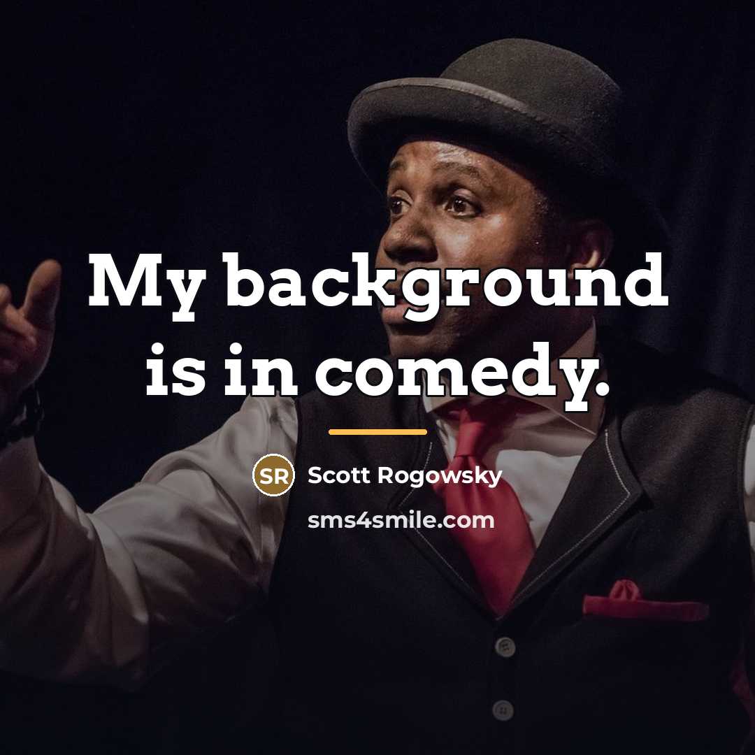 “My background is in comedy.…” quote by Scott Rogowsky