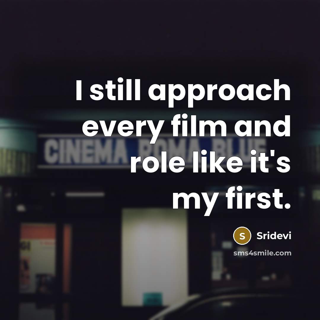 “I still approach every film and role like it's my…” quote by Sridevi