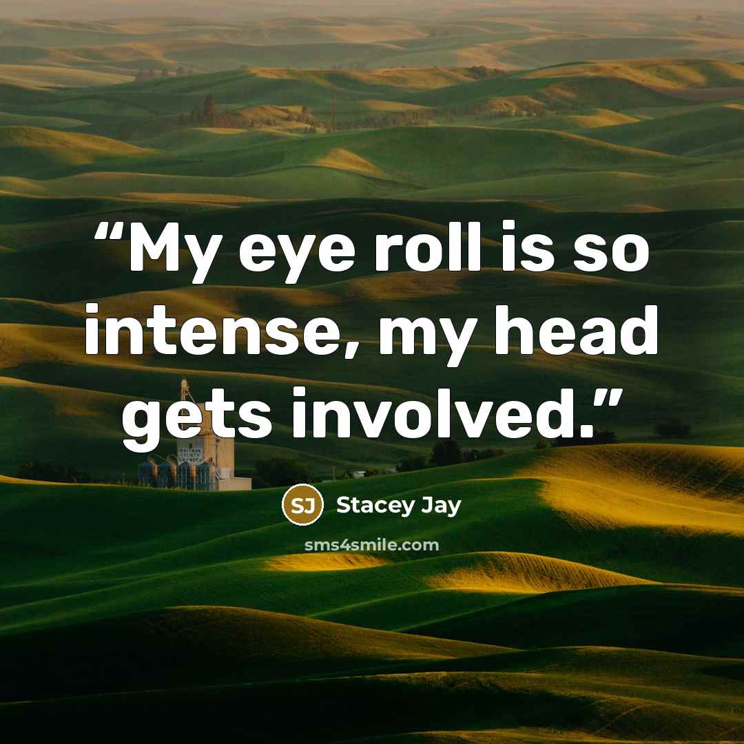 “My eye roll is so intense, my head gets involved.” quote by Stacey Jay
