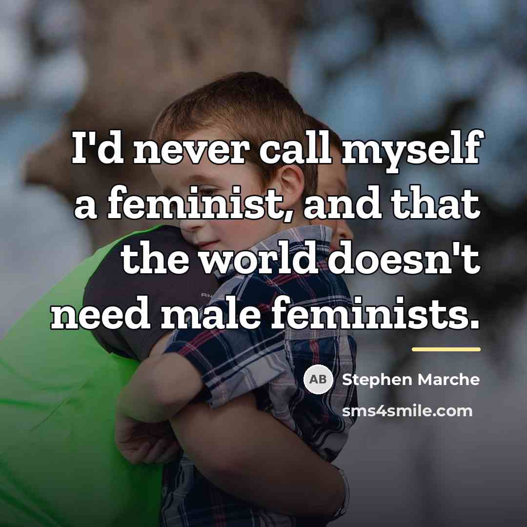 “I'd never call myself a feminist, and that the world…” quote by Stephen Marche