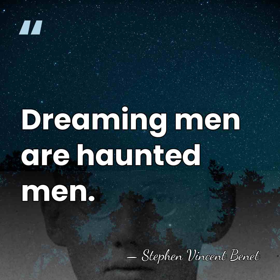 Dreaming men are haunted men. - Stephen Vincent Benet