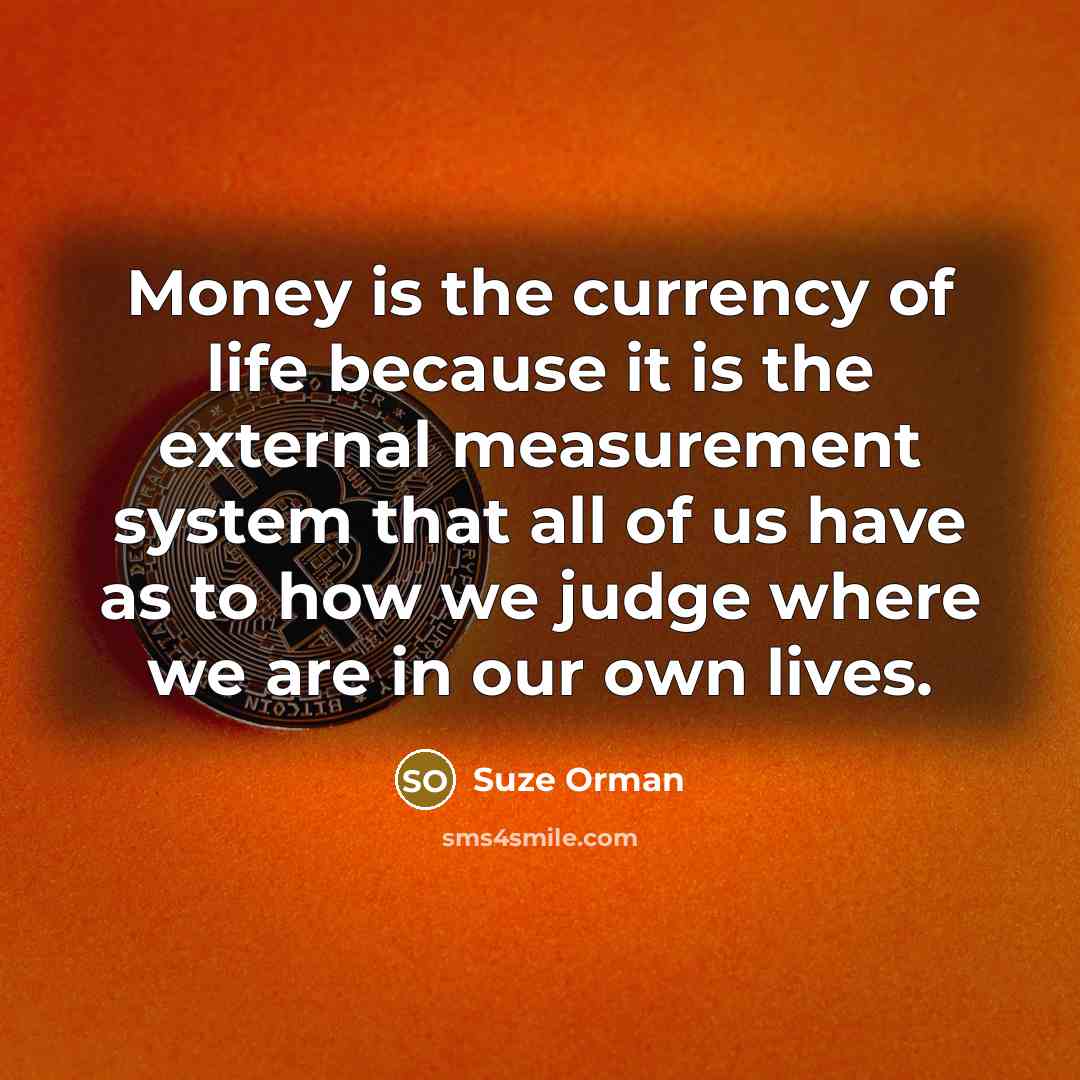 “Money is the currency of life because it is the…” quote by Suze Orman