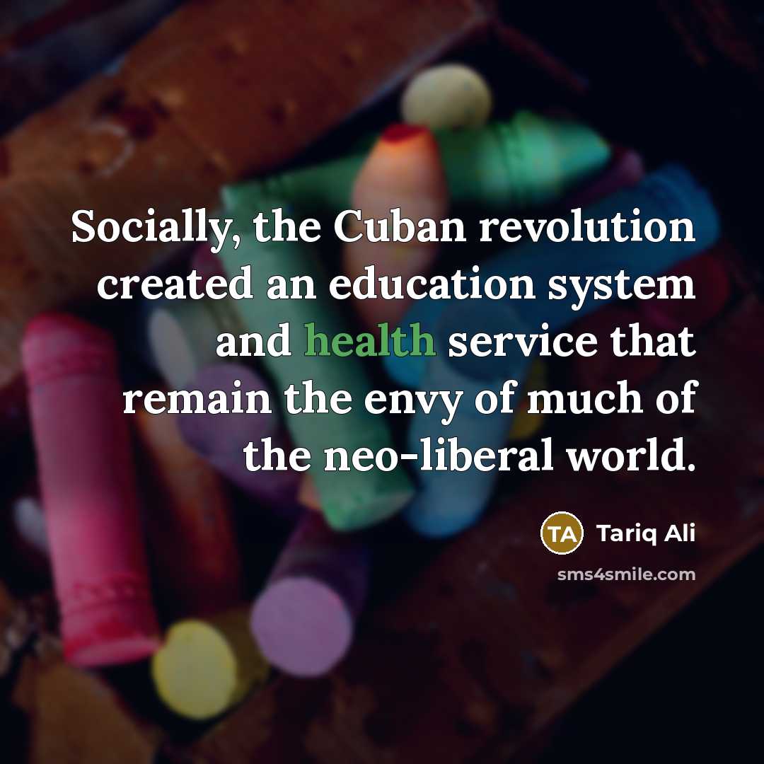 “Socially, the Cuban revolution created an education system and health…” quote by Tariq Ali